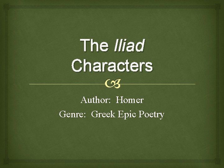 The Iliad Characters Author: Homer Genre: Greek Epic Poetry 