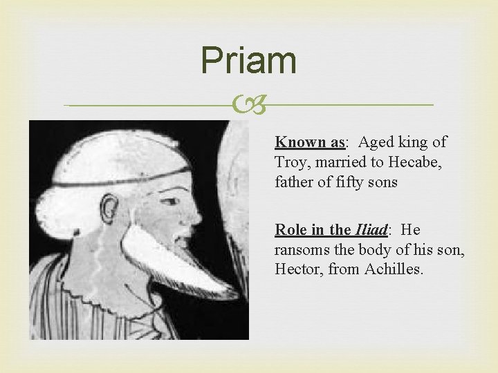 Priam Known as: Aged king of Troy, married to Hecabe, father of fifty sons