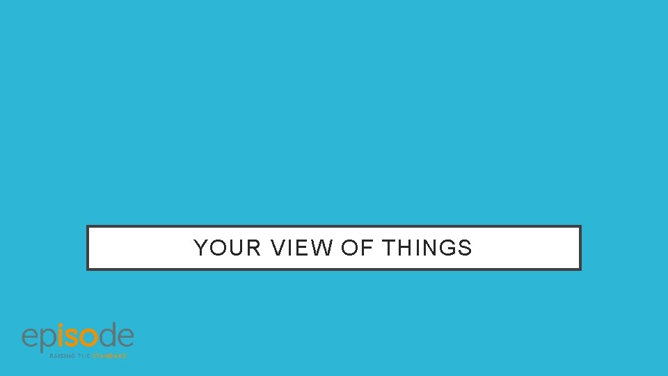 YOUR VIEW OF THINGS 