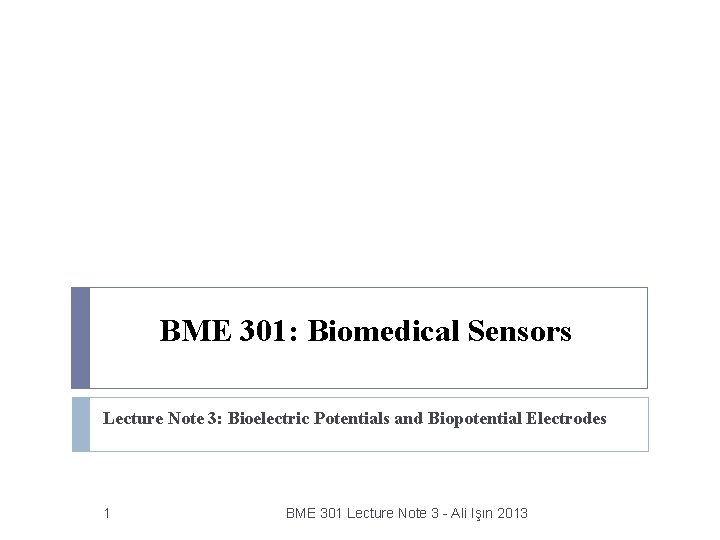 BME 301: Biomedical Sensors Lecture Note 3: Bioelectric Potentials and Biopotential Electrodes 1 BME