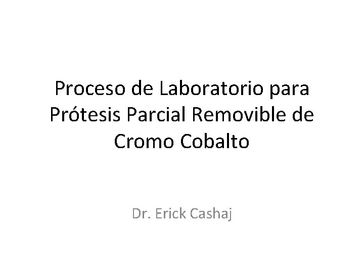 Proceso de Laboratorio para Prótesis Parcial Removible de Cromo Cobalto Dr. Erick Cashaj 