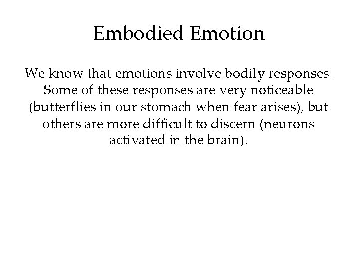 Embodied Emotion We know that emotions involve bodily responses. Some of these responses are