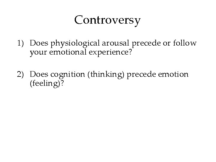 Controversy 1) Does physiological arousal precede or follow your emotional experience? 2) Does cognition