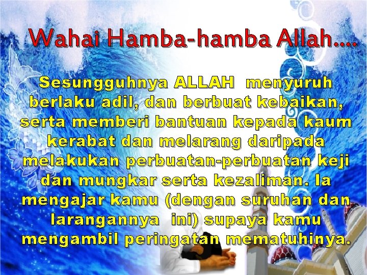 Wahai Hamba-hamba Allah…. Sesungguhnya ALLAH menyuruh berlaku adil, dan berbuat kebaikan, serta memberi bantuan