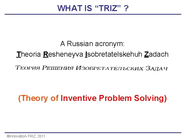 WHAT IS “TRIZ” ? A Russian acronym: Theoria Resheneyva Isobretatelskehuh Zadach (Theory of Inventive