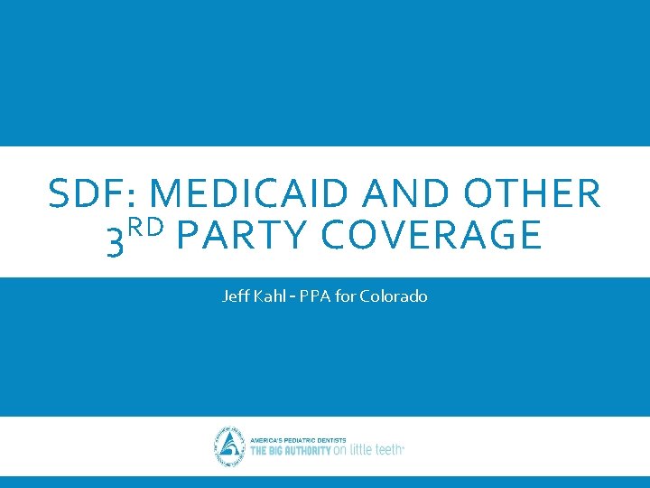 SDF: MEDICAID AND OTHER 3 RD PARTY COVERAGE Jeff Kahl – PPA for Colorado