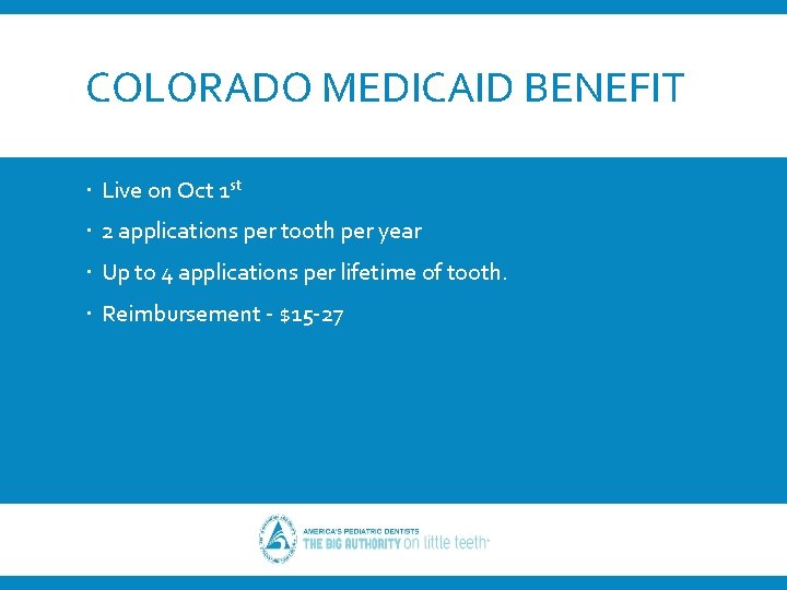 COLORADO MEDICAID BENEFIT Live on Oct 1 st 2 applications per tooth per year
