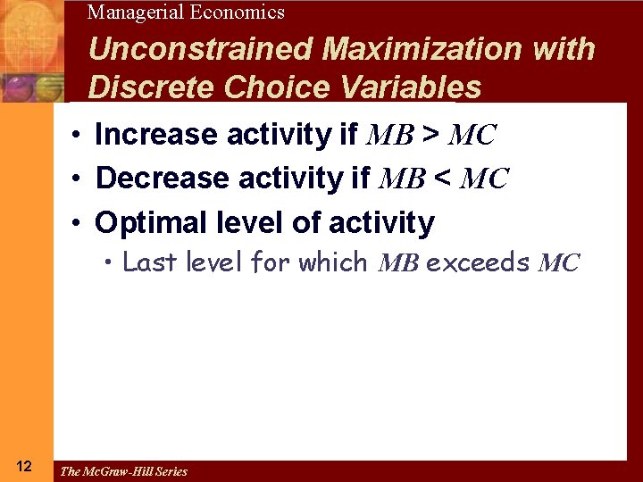 12 Managerial Economics Unconstrained Maximization with Discrete Choice Variables • Increase activity if MB