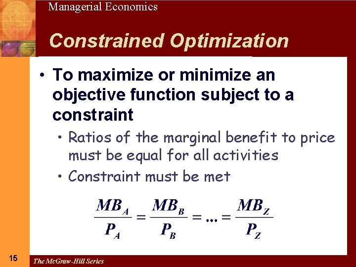 15 Managerial Economics Constrained Optimization • To maximize or minimize an objective function subject
