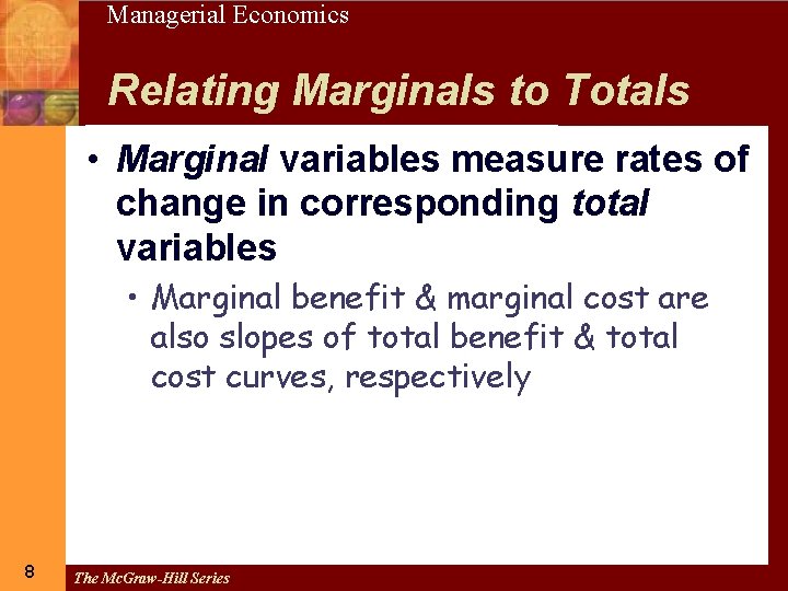 8 Managerial Economics Relating Marginals to Totals • Marginal variables measure rates of change
