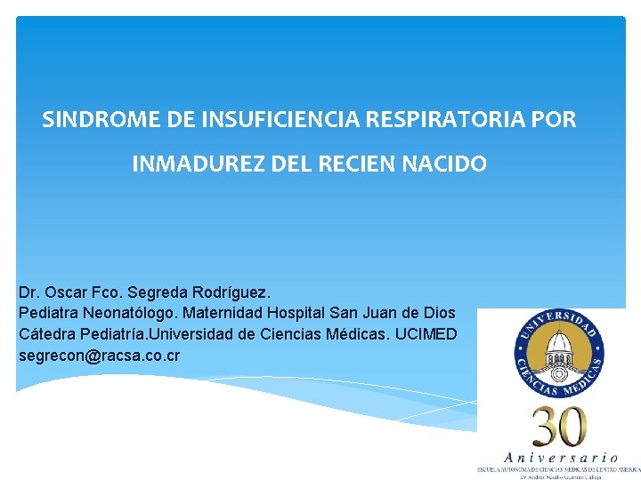 SINDROME DE INSUFICIENCIA RESPIRATORIA POR INMADUREZ DEL RECIEN NACIDO Dr. Oscar Fco. Segreda Rodríguez.