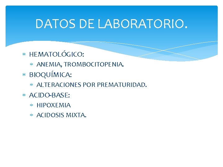 DATOS DE LABORATORIO. HEMATOLÓGICO: ANEMIA, TROMBOCITOPENIA. BIOQUÍMICA: ALTERACIONES POR PREMATURIDAD. ACIDO-BASE: HIPOXEMIA ACIDOSIS MIXTA.