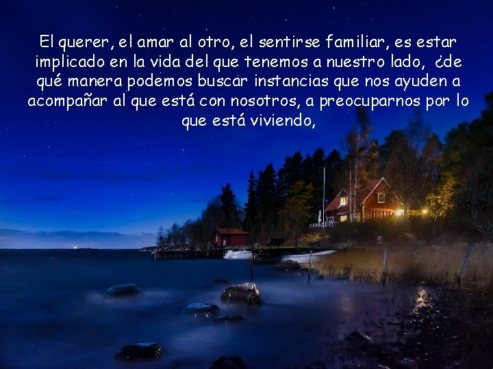 El querer, el amar al otro, el sentirse familiar, es estar implicado en la