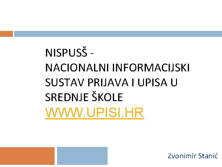 NISPUSŠ NACIONALNI INFORMACIJSKI SUSTAV PRIJAVA I UPISA U SREDNJE ŠKOLE WWW. UPISI. HR Zvonimir