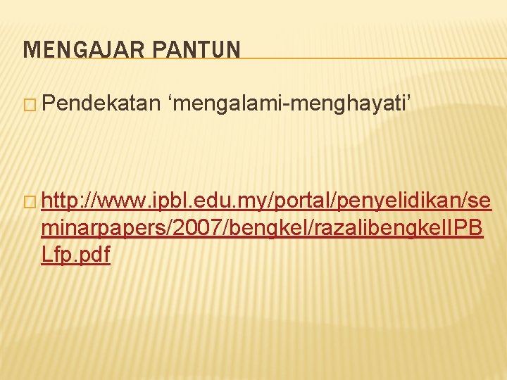 MENGAJAR PANTUN � Pendekatan ‘mengalami-menghayati’ � http: //www. ipbl. edu. my/portal/penyelidikan/se minarpapers/2007/bengkel/razalibengkel. IPB Lfp.