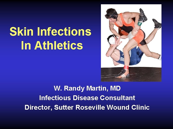 Skin Infections In Athletics W. Randy Martin, MD Infectious Disease Consultant Director, Sutter Roseville