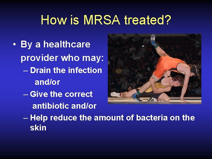 How is MRSA treated? • By a healthcare provider who may: – Drain the
