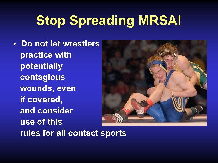 Stop Spreading MRSA! • Do not let wrestlers practice with potentially contagious wounds, even