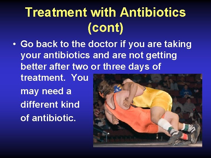 Treatment with Antibiotics (cont) • Go back to the doctor if you are taking