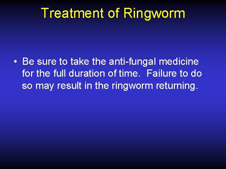 Treatment of Ringworm • Be sure to take the anti-fungal medicine for the full