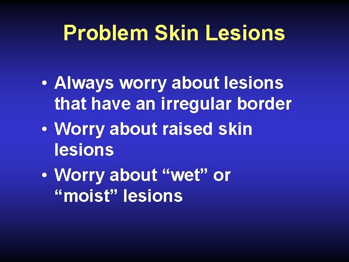 Problem Skin Lesions • Always worry about lesions that have an irregular border •