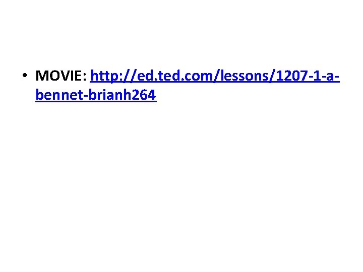  • MOVIE: http: //ed. ted. com/lessons/1207 -1 -abennet-brianh 264 