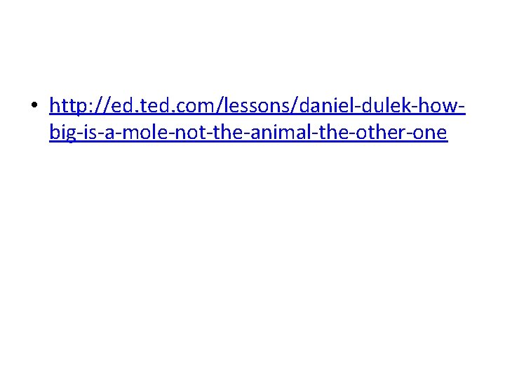  • http: //ed. ted. com/lessons/daniel-dulek-howbig-is-a-mole-not-the-animal-the-other-one 