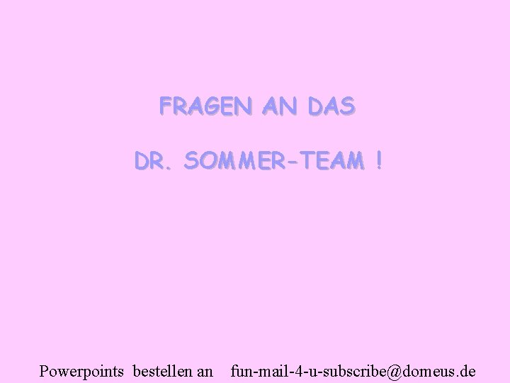 FRAGEN AN DAS DR. SOMMER-TEAM ! Powerpoints bestellen an fun-mail-4 -u-subscribe@domeus. de 