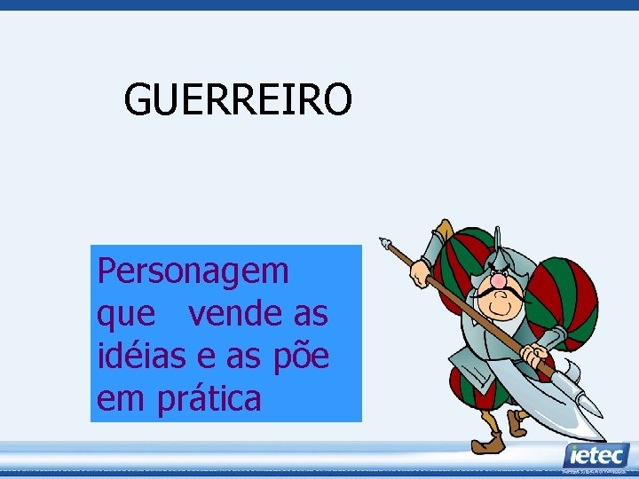 GUERREIRO Personagem que vende as idéias e as põe em prática 