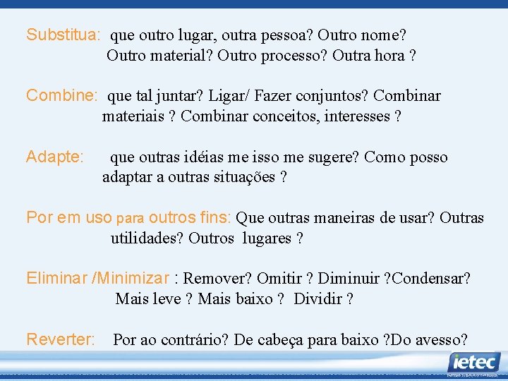 Substitua: que outro lugar, outra pessoa? Outro nome? Outro material? Outro processo? Outra hora