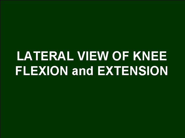 LATERAL VIEW OF KNEE FLEXION and EXTENSION 