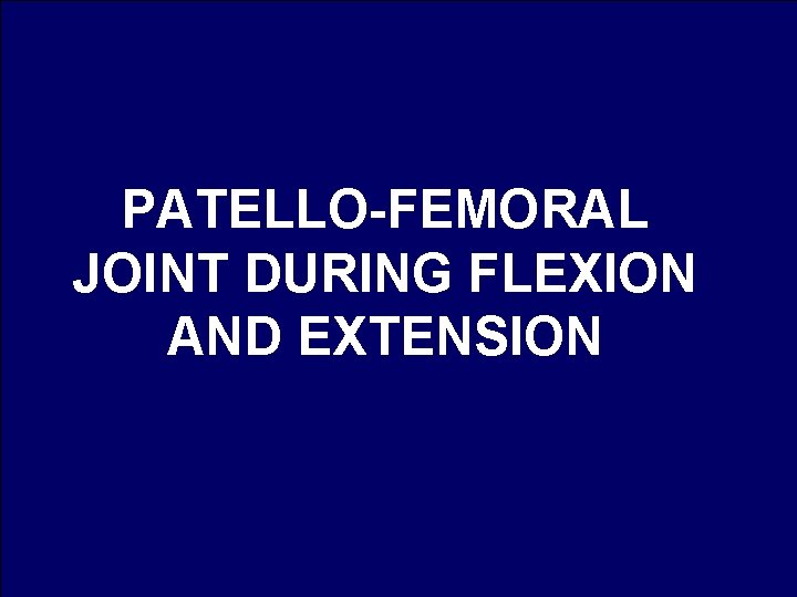 PATELLO-FEMORAL JOINT DURING FLEXION AND EXTENSION 
