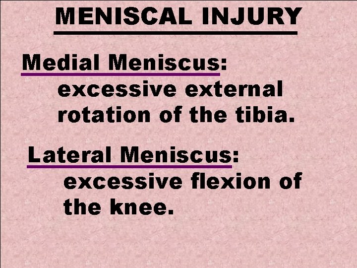 MENISCAL INJURY Medial Meniscus: excessive external rotation of the tibia. Lateral Meniscus: excessive flexion
