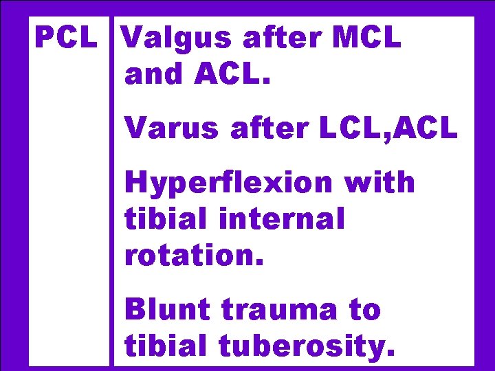 PCL Valgus after MCL and ACL. Varus after LCL, ACL Hyperflexion with tibial internal