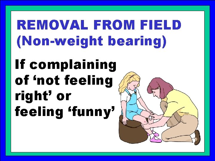 REMOVAL FROM FIELD (Non-weight bearing) If complaining of ‘not feeling right’ or feeling ‘funny’
