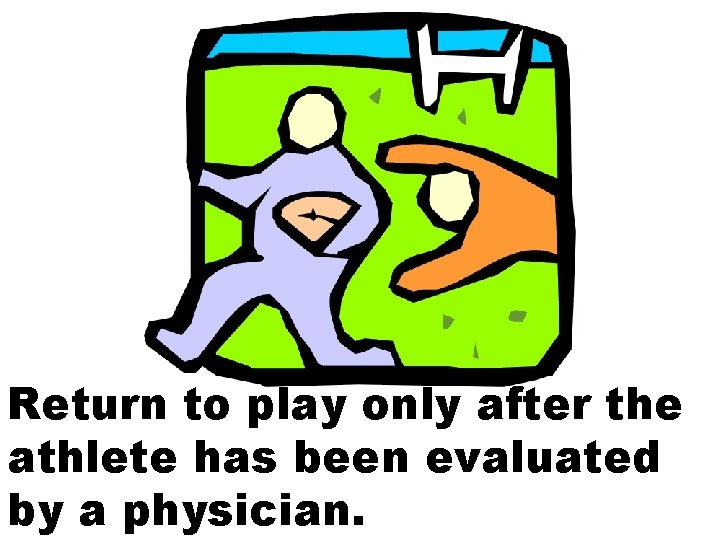Return to play only after the athlete has been evaluated by a physician. 