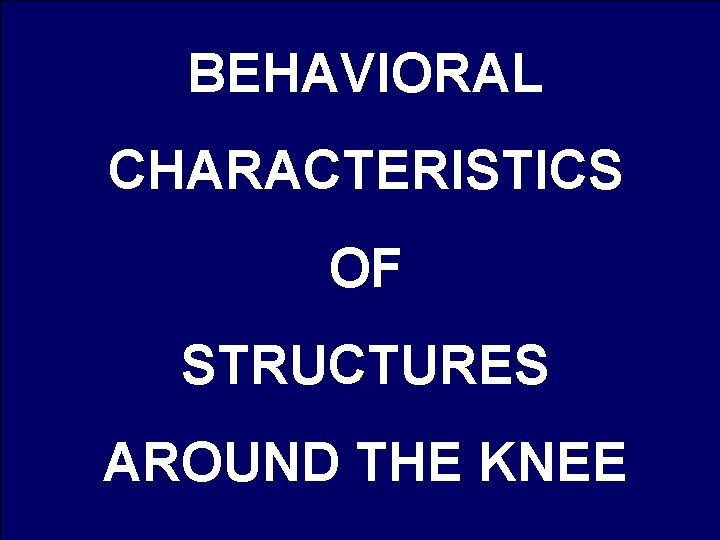 BEHAVIORAL CHARACTERISTICS OF STRUCTURES AROUND THE KNEE 