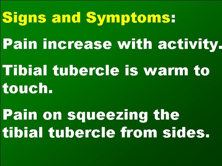 Signs and Symptoms: Pain increase with activity. Tibial tubercle is warm to touch. Pain