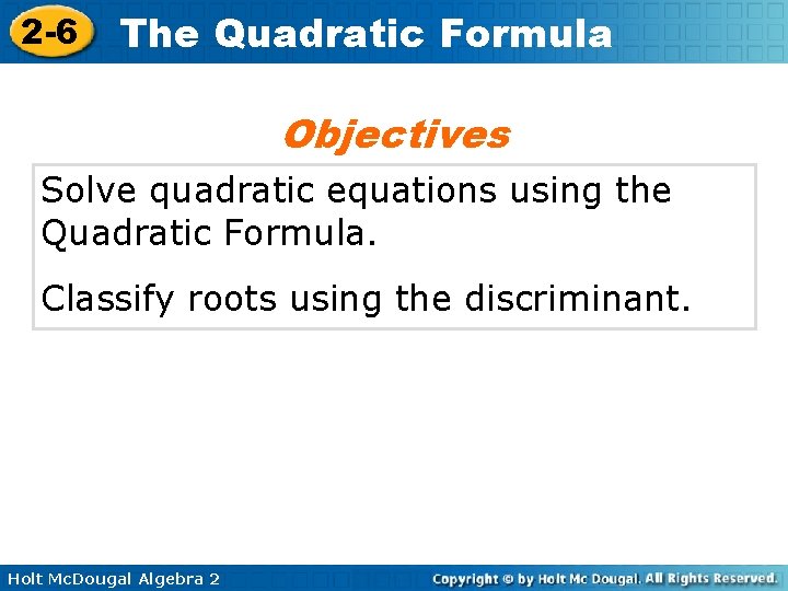 2 -6 The Quadratic Formula Objectives Solve quadratic equations using the Quadratic Formula. Classify