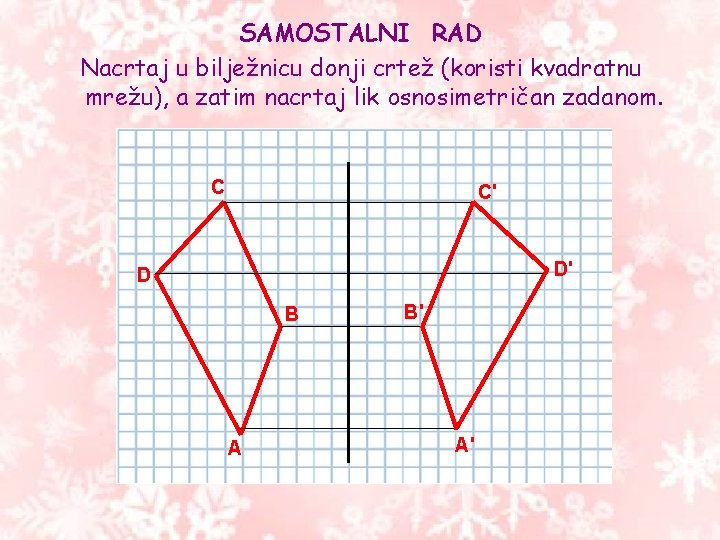 SAMOSTALNI RAD Nacrtaj u bilježnicu donji crtež (koristi kvadratnu mrežu), a zatim nacrtaj lik