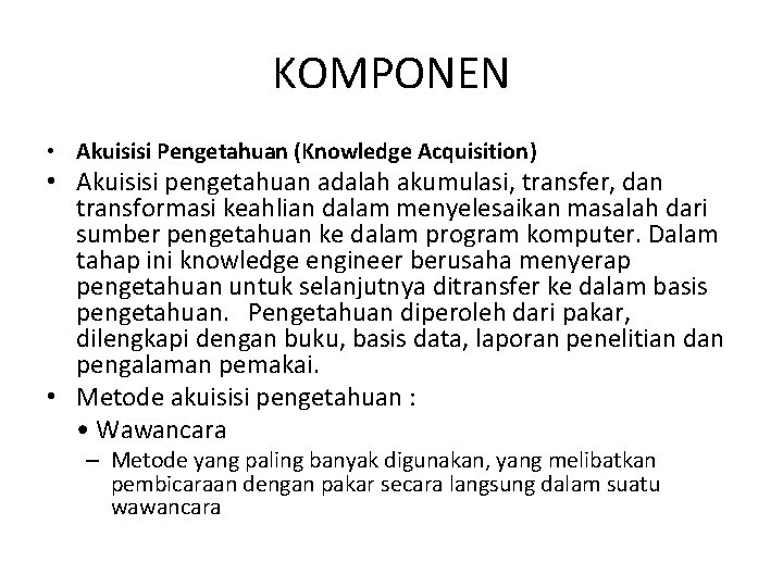 KOMPONEN • Akuisisi Pengetahuan (Knowledge Acquisition) • Akuisisi pengetahuan adalah akumulasi, transfer, dan transformasi