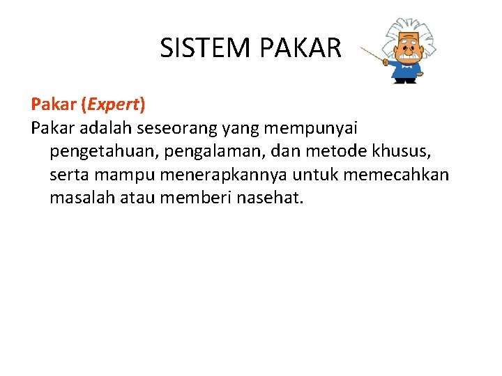 SISTEM PAKAR Pakar (Expert) Pakar adalah seseorang yang mempunyai pengetahuan, pengalaman, dan metode khusus,