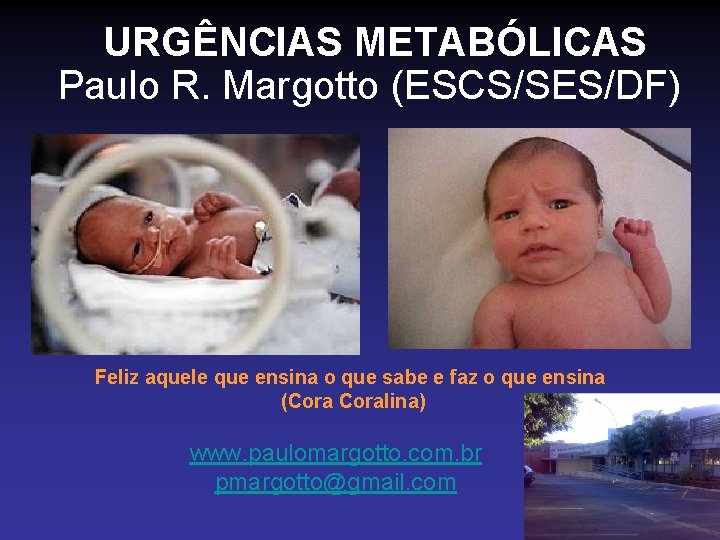  URGÊNCIAS METABÓLICAS Paulo R. Margotto (ESCS/SES/DF) Feliz aquele que ensina o que sabe