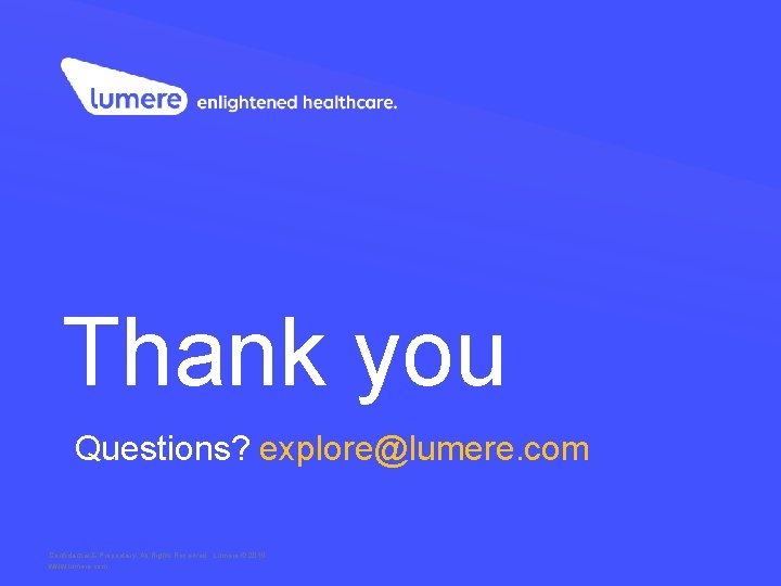 Thank you Questions? explore@lumere. com Confidential & Proprietary. All Rights Reserved. Lumere © 2019 Thank you Questions? explore@lumere. com Confidential & Proprietary. All Rights Reserved. Lumere © 2019