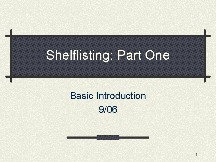 Shelflisting: Part One Basic Introduction 9/06 1 