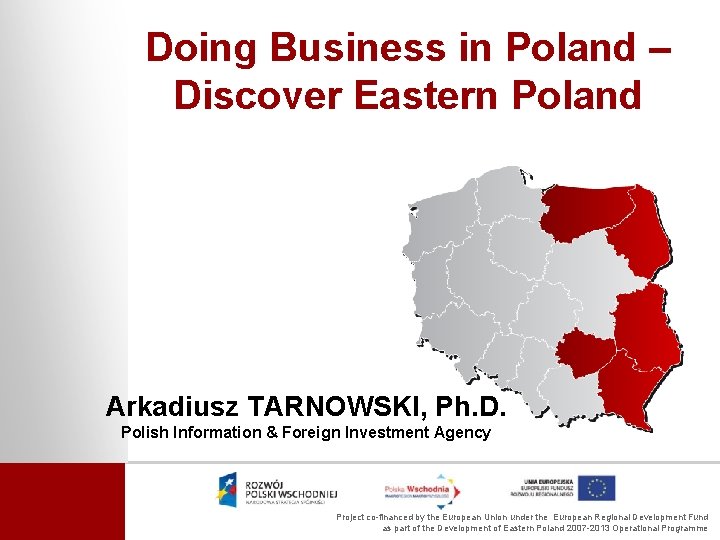 Doing Business in Poland – Discover Eastern Poland Arkadiusz TARNOWSKI, Ph. D. Polish Information