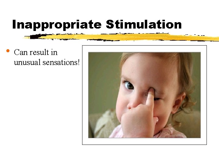 Inappropriate Stimulation • Can result in unusual sensations! 