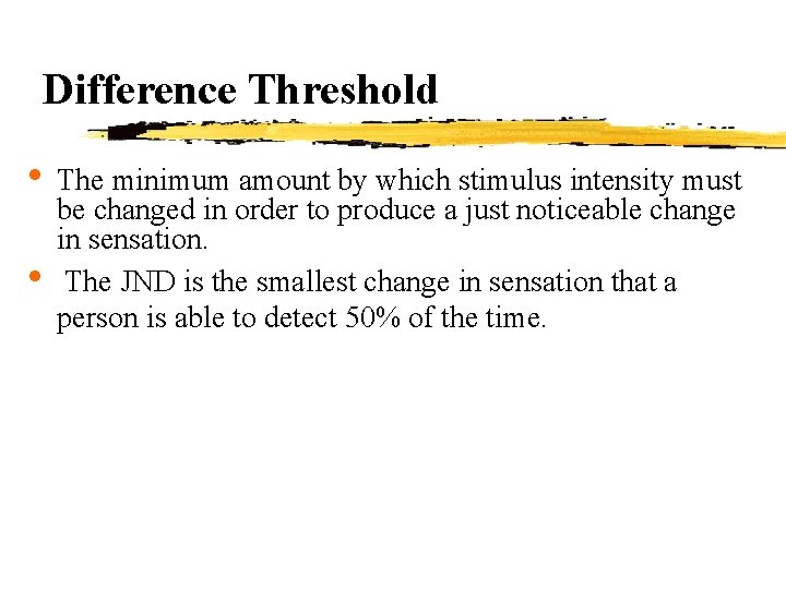 Difference Threshold • The minimum amount by which stimulus intensity must • be changed