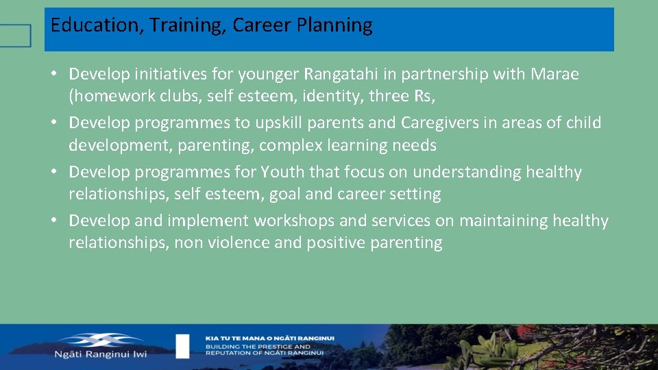 Education, Training, Career Planning • Develop initiatives for younger Rangatahi in partnership with Marae