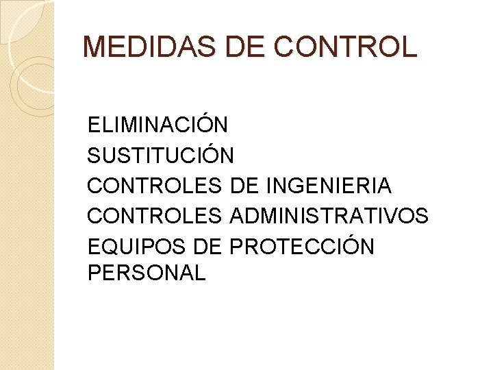 MEDIDAS DE CONTROL ELIMINACIÓN SUSTITUCIÓN CONTROLES DE INGENIERIA CONTROLES ADMINISTRATIVOS EQUIPOS DE PROTECCIÓN PERSONAL